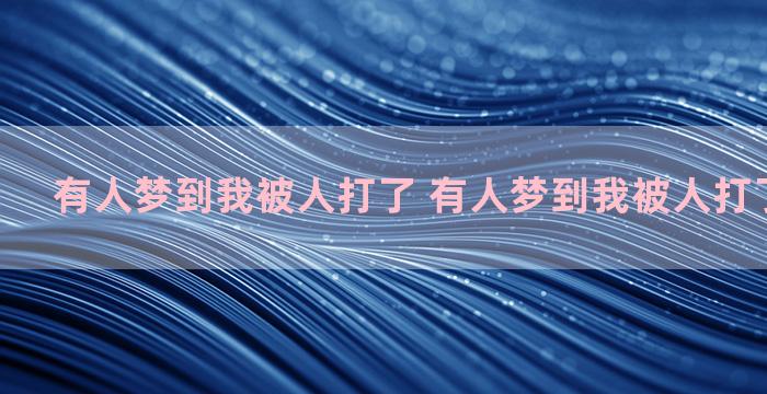 有人梦到我被人打了 有人梦到我被人打了什么意思